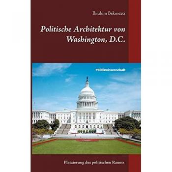 Politische Architektur von Washington, D.C.: Platzierung des politischen Raums der institutionellen Gewaltenteilung in der Bundeshauptstadt der USA