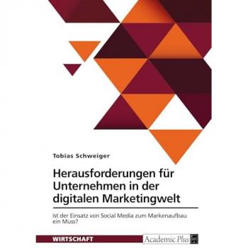 Herausforderungen für Unternehmen in der digitalen Marketingwelt: Ist der Einsatz von Social Media zum Markenaufbau ein Muss?