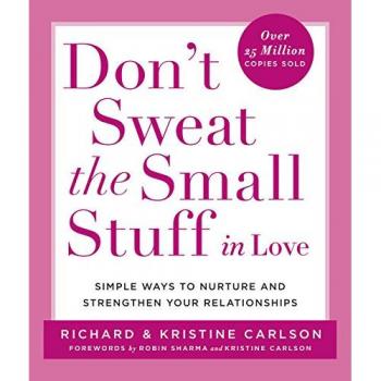 Don't Sweat the Small Stuff: Simple Ways to Nurture and Strengthen Your Relationships