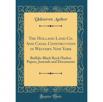 The Holland Land Co. And Canal Construction in Western New York: Buffalo-Black Rock Harbor Papers, Journals and Documents