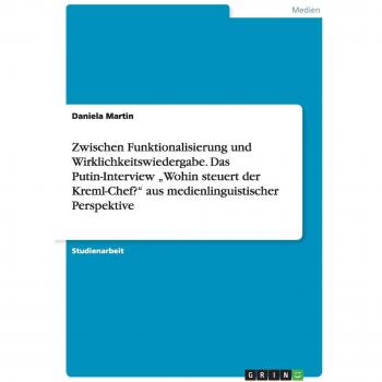 Zwischen Funktionalisierung und Wirklichkeitswiedergabe. Das Putin-Interview ¿Wohin steuert der Kreml-Chef?¿ aus medienlinguistischer Perspektive