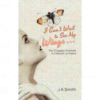I Can't Wait to See My Wings . . .: The Chrysalis Chronicles A Collection of Poems