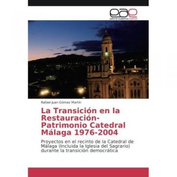 La Transición en la Restauración-Patrimonio Catedral Málaga 1976-2004: Proyectos en el recinto de la Catedral de Málaga