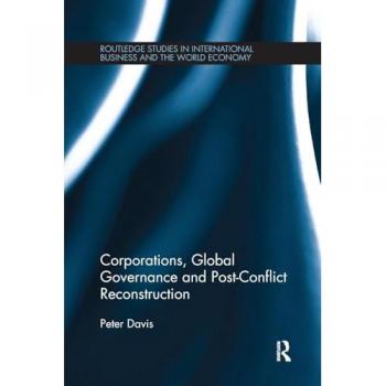 Corporations, Global Governance and Post-Conflict Reconstruction (Routledge Studies in International Business and the World Ec)