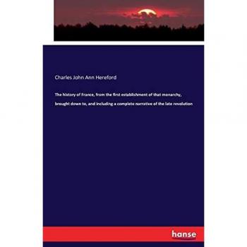 The history of France, from the first establishment of that monarchy, brought down to, and including a complete narrative of the late revolution
