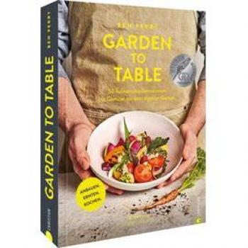 Benjamin Perry Garden To Table. 50 Kulinarische Sensationen Mit Gemüse Aus Dem Eigenen Garten. Anbauen. Ernten. Kochen. Viele Wertvolle Tipps Für Selbstversorger Garten, Hochbeet, Schrebergarten Und Vieles Mehr.