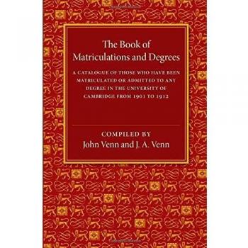 The Book of Matriculations and Degrees: A Catalogue of Those Who Have Been Matriculated or Been Admitted to Any Degree in the University of Cambridge from 1901 to 1912