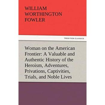 Woman on the American Frontier A Valuable and Authentic History of the Heroism, Adventures, Privations, Captivities, Trials, and Noble Lives and ... Mothers of the Republic (TREDITION CLASSICS)