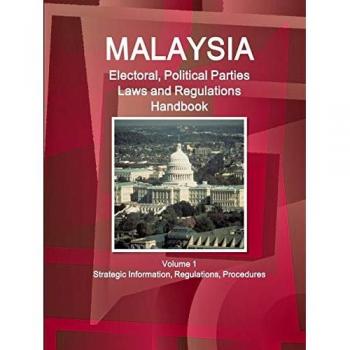 Malaysia Electoral, Political Parties Laws and Regulations Handbook Volume 1 Strategic Information, Regulations, Procedures (World Business and Investment Library)
