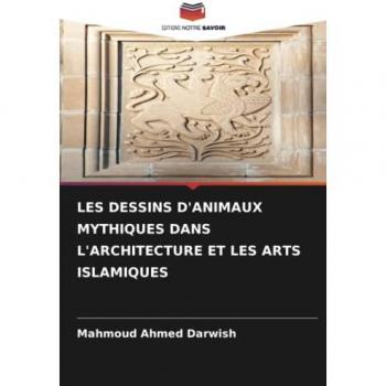 Darwish, Mahmoud Ahmed: LES DESSINS D'ANIMAUX MYTHIQUES DANS L'ARCHITECTURE ET LES ARTS ISLAMIQUES