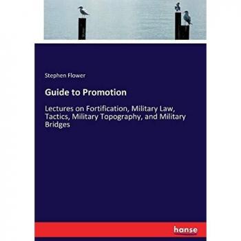 Guide to Promotion: Lectures on Fortification, Military Law, Tactics, Military Topography, and Military Bridges