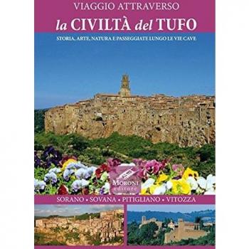 Viaggio attraverso la civiltà del tufo. Storia, arte, natura e passeggiate lungo le Vie Cave. Sorano, Sovana, Pitigliano, Vitozza