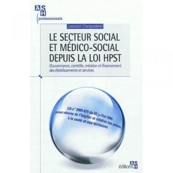 Laurent Cocquebert Le Secteur Social Et Médico-Social Depuis La Loi Hpst : Gouvernance, Contrôle, Création Et Financement Des Établissements Et Services (Ash Professionnels)