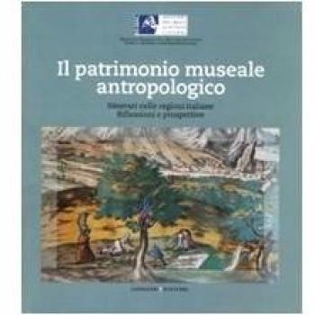 Il patrimonio museale antropologico. Itinerari nelle regioni italiane. Riflessioni e prospettive