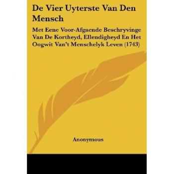 De Vier Uyterste Van Den Mensch: Met Eene Voor-Afgaende Beschryvinge Van De Kortheyd, Ellendigheyd En Het Oogwit Van't Menschelyk Leven (1743)