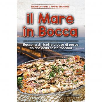 Il mare in bocca. Raccolta di ricette a base di pesce tipiche della costa toscana