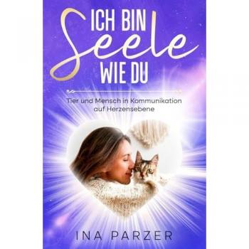 Ich bin Seele wie du: Tier und Mensch in Kommunikation auf Herzensebene