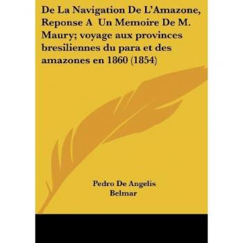 de La Navigation de L'Amazone, Reponse a Un Memoire de M. Maury; Voyage Aux Provinces Bresiliennes Du Para Et Des Amazones En 1860 (1854)