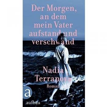 Nadia Terranova Der Morgen, An Dem Mein Vater Aufstand Und Verschwand: Roman