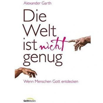 Alexander Garth Die Welt Ist Nicht Genug: Wenn Menschen Gott Entdecken