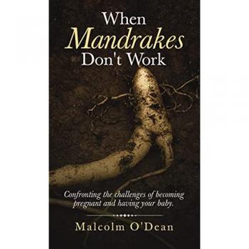 When Mandrakes Don't Work: Confronting the Challenges of Becoming Pregnant and Having Your Baby.