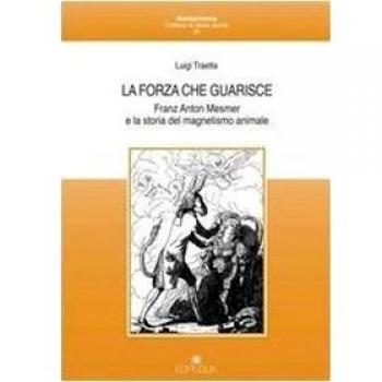 La forza che guarisce. Franz Anton Mesmer e la storia del magnetismo animale