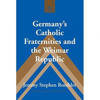 Roethler, Jeremy Stephen: Germany¿s Catholic Fraternities and the Weimar Republic
