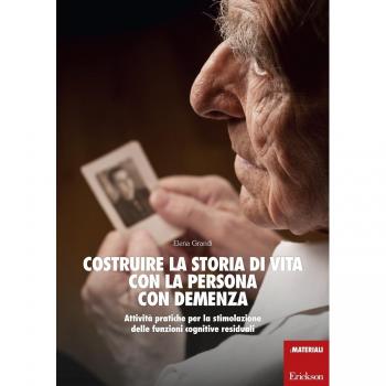 Costruire la storia di vita con la persona con demenza. Attività pratiche per la stimolazione delle funzioni cognitive residuali
