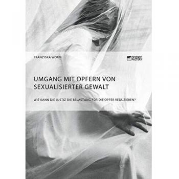 Umgang mit Opfern von sexualisierter Gewalt. Wie kann die Justiz die Belastung für die Opfer reduzieren?