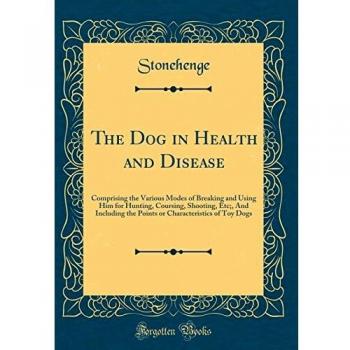 The Dog in Health and Disease: Comprising the Various Modes of Breaking and Using Him for Hunting, Coursing, Shooting, Etc;, And Including the Points or Characteristics of Toy Dogs