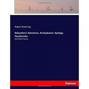 Balaustion's Adventure. Aristophanes' Apology. Pacchiarotto: And Other Poems