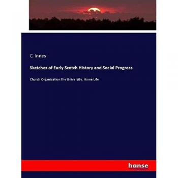 Sketches of Early Scotch History and Social Progress: Church Organization the University, Home Life