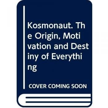 Kosmonaut. The Origin Motivation and Destiny of Everything