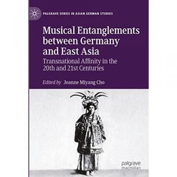 Musical Entanglements between Germany and East Asia: Transnational Affinity in the 20th and 21st Centuries (Palgrave Series in Asian German Studies)
