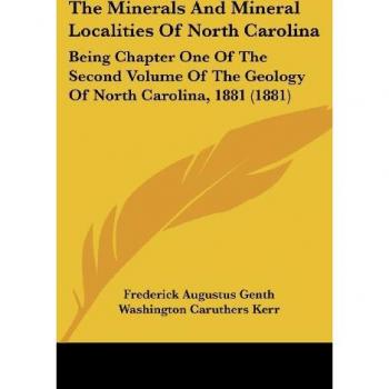 The Minerals and Mineral Localities of North Carolina: Being Chapter One of the Second Volume of the Geology of North Carolina, 1881 (1881)