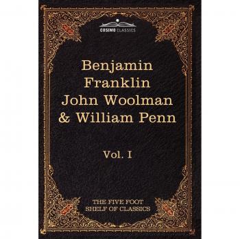 The Autobiography of Benjamin Franklin; The Journal of John Woolman; Fruits of Solitude by William Penn: The Five Foot Shelf of Classics, Vol. I (in 5