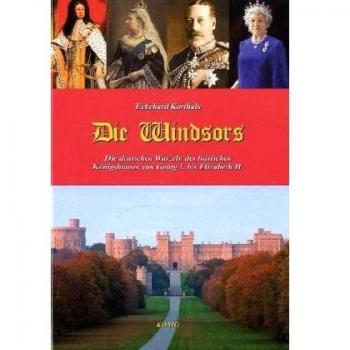 Die Windsors: Die deutschen Wurzeln des britischen Königshauses von Georg I. bis Elizabeth II.