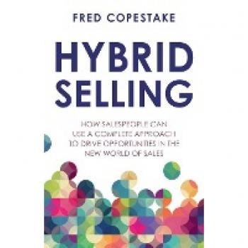 Hybrid Selling: How salespeople can use a complete approach to drive opportunities in the new world of sales
