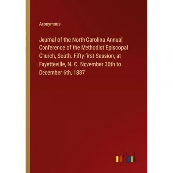Journal of the North Carolina Annual Conference of the Methodist Episcopal Church, South. Fifty-first Session, at Fayetteville, N. C. November 30th to December 6th, 1887
