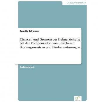 Slangen, Mila: Chancen und Grenzen der Heimerziehung bei der Kompensation von unsicheren Bindungsmustern und  Bindungsstörungen