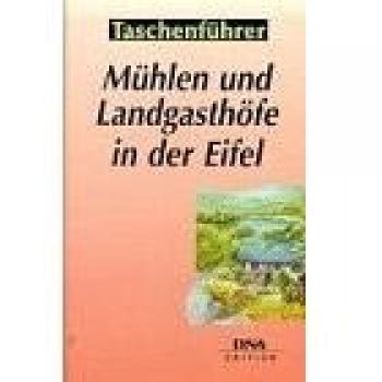 Mühlen und Landgasthöfe in der Eifel: 50 ausgewählte Tips zum Einkehren mitten in der Natur