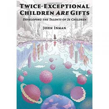 Twice-Exceptional Children Are Gifts: Developing the Talents of 2e Children
