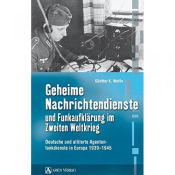 Günther K.Weiße Geheime Nachrichtendienste Und Funkaufklärung Im Zweiten Weltkrieg: Deutsche Und Alliierte Agentenfunkdienste In Europa 1939-1945