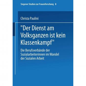 Der Dienst Am Volksganzen Ist Kein Klassenkampf: Die Berufsverbände der Sozialarbeiterinnen im Wandel der Sozialen Arbeit