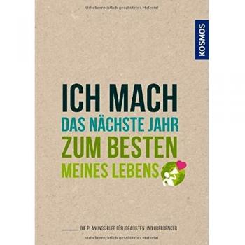 Ich mach das nächste Jahr zum besten meines Lebens: Die Planungshilfe für Idealisten und Querdenker