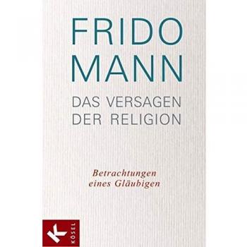 Frido Mann Das Versagen Der Religion: Betrachtungen Eines Gläubigen