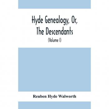 Hyde Walworth, Reuben: Hyde Genealogy, Or, The Descendants, In The Female As Well As In The Male Lines, From William Hyde, Of Norwich; With Their Places Of Residence, And Dates Of Births. Marriages, Ac, And Other Particulars Of Them And Their Families And