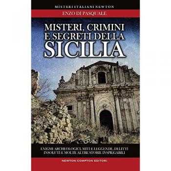 Misteri, crimini e segreti della Sicilia. Enigmi archeologici, miti e leggende, delitti insoluti e molte altre storie inspiegabili