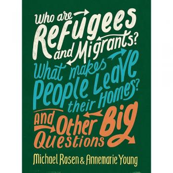 Who Are Refugees and Migrants? What Makes People Leave Their Homes? and Other Big Questions