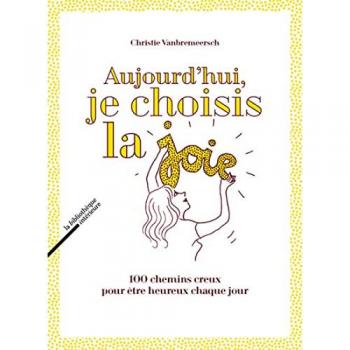Aujourd'hui, je choisis la joie : 100 chemins creux pour être heureux chaque jour